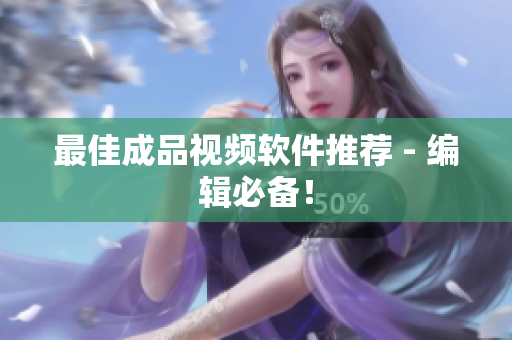 最佳成品视频软件推荐 - 编辑必备！