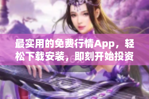 最实用的免费行情App，轻松下载安装，即刻开始投资