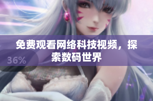 免费观看网络科技视频，探索数码世界