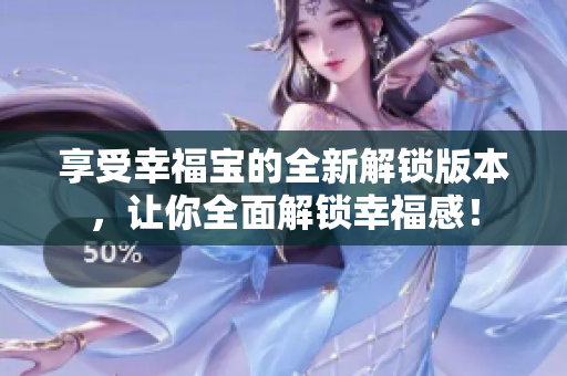 享受幸福宝的全新解锁版本，让你全面解锁幸福感！
