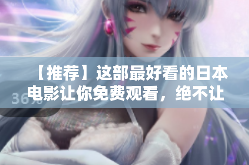【推荐】这部最好看的日本电影让你免费观看，绝不让你失望！