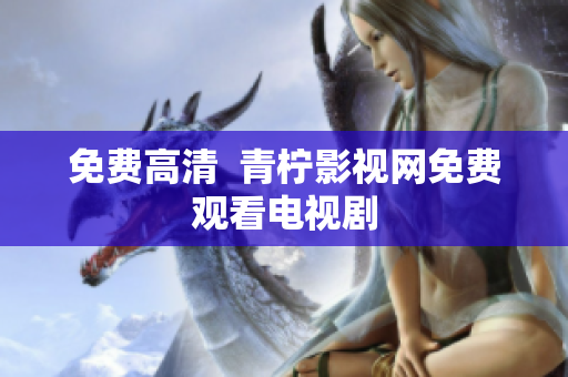 免费高清  青柠影视网免费观看电视剧