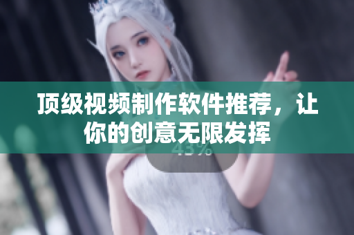 顶级视频制作软件推荐，让你的创意无限发挥