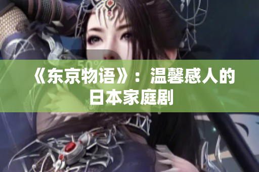 《东京物语》：温馨感人的日本家庭剧