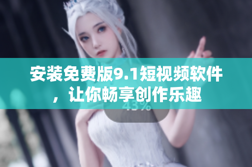 安装免费版9.1短视频软件，让你畅享创作乐趣