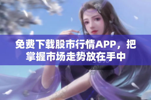 免费下载股市行情APP，把掌握市场走势放在手中