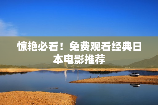 惊艳必看！免费观看经典日本电影推荐