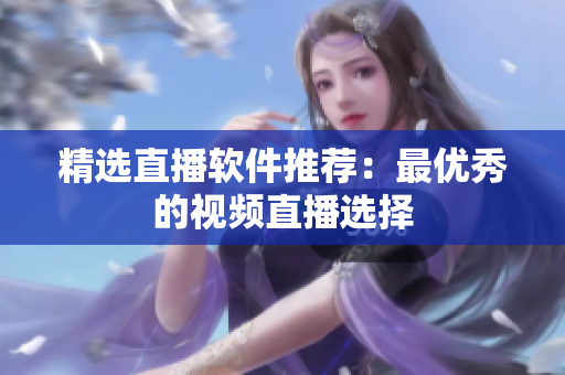 精选直播软件推荐：最优秀的视频直播选择