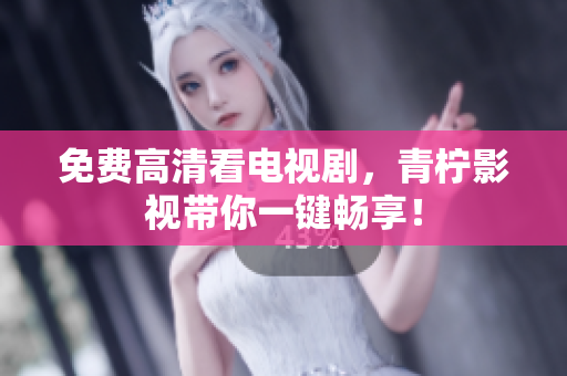 免费高清看电视剧，青柠影视带你一键畅享！