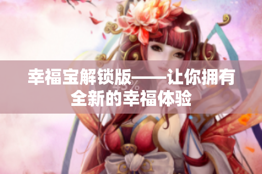 幸福宝解锁版——让你拥有全新的幸福体验