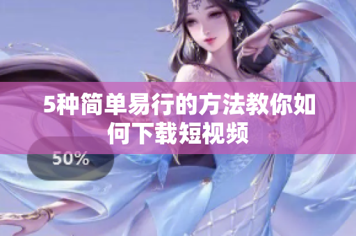 5种简单易行的方法教你如何下载短视频