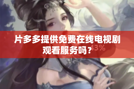 片多多提供免费在线电视剧观看服务吗？