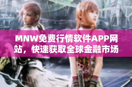 MNW免费行情软件APP网站，快速获取全球金融市场信息！