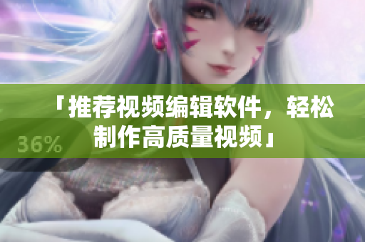 「推荐视频编辑软件，轻松制作高质量视频」