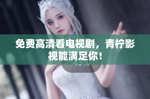 免费高清看电视剧，青柠影视能满足你！