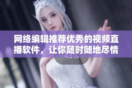 网络编辑推荐优秀的视频直播软件，让你随时随地尽情直播！