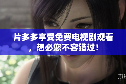 片多多享受免费电视剧观看，想必您不容错过！