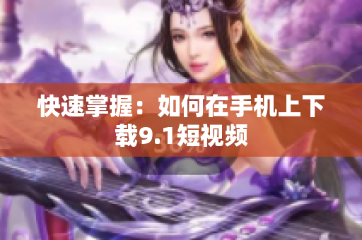 快速掌握：如何在手机上下载9.1短视频