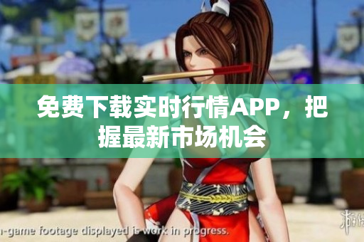 免费下载实时行情APP，把握最新市场机会