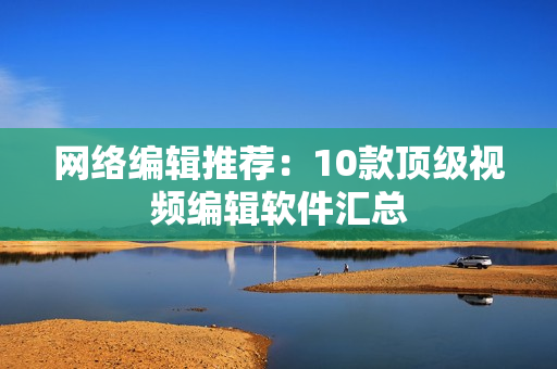 网络编辑推荐：10款顶级视频编辑软件汇总
