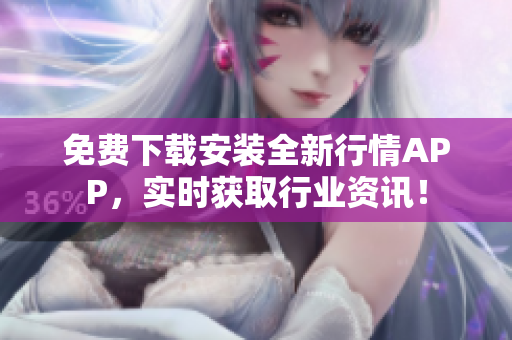 免费下载安装全新行情APP，实时获取行业资讯！