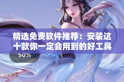 精选免费软件推荐：安装这十款你一定会用到的好工具