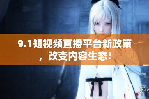 9.1短视频直播平台新政策，改变内容生态！