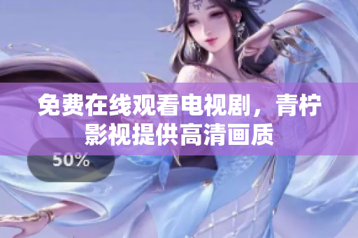 免费在线观看电视剧，青柠影视提供高清画质