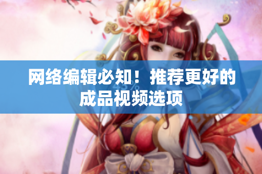 网络编辑必知！推荐更好的成品视频选项