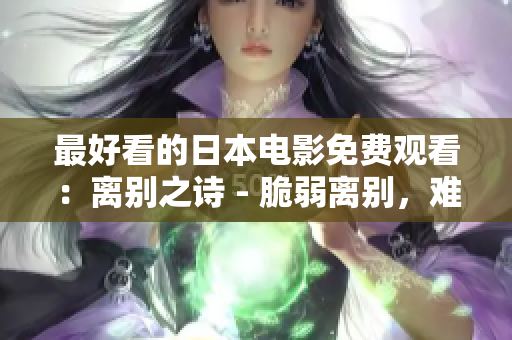 最好看的日本电影免费观看：离别之诗 - 脆弱离别，难以言说的执迷