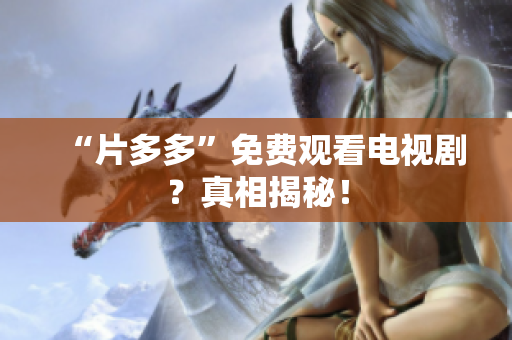 “片多多”免费观看电视剧？真相揭秘！