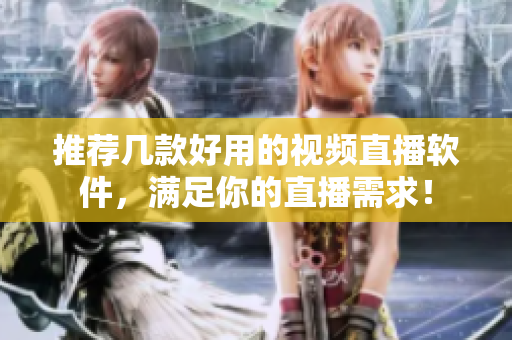 推荐几款好用的视频直播软件，满足你的直播需求！