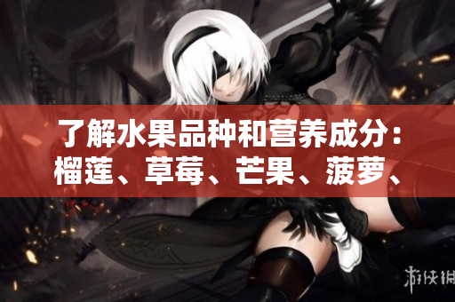 了解水果品种和营养成分：榴莲、草莓、芒果、菠萝、香蕉