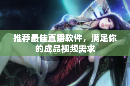 推荐最佳直播软件，满足你的成品视频需求