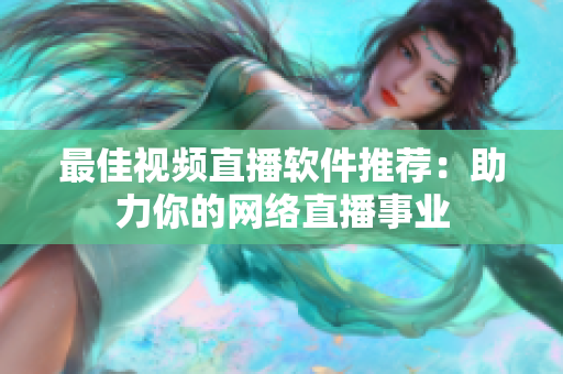 最佳视频直播软件推荐：助力你的网络直播事业