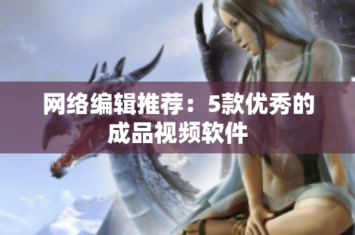 网络编辑推荐：5款优秀的成品视频软件