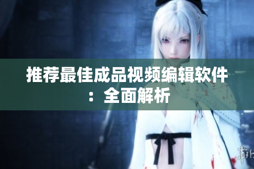 推荐最佳成品视频编辑软件：全面解析