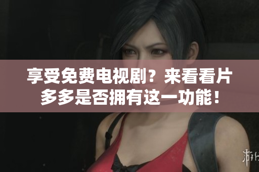 享受免费电视剧？来看看片多多是否拥有这一功能！
