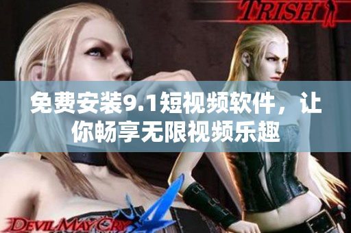 免费安装9.1短视频软件，让你畅享无限视频乐趣