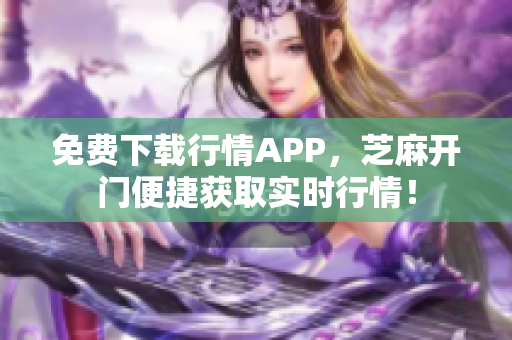 免费下载行情APP，芝麻开门便捷获取实时行情！