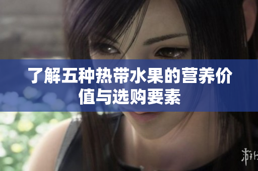 了解五种热带水果的营养价值与选购要素