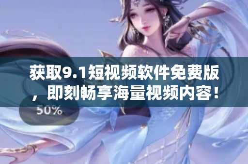 获取9.1短视频软件免费版，即刻畅享海量视频内容！