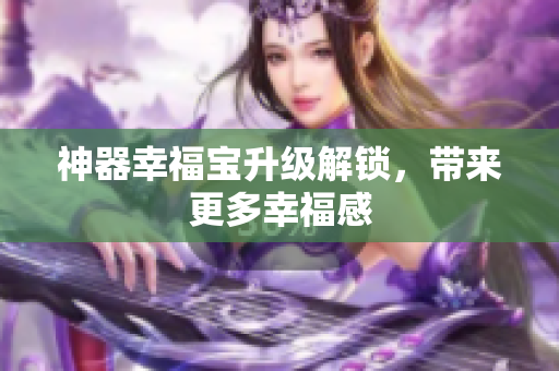 神器幸福宝升级解锁，带来更多幸福感