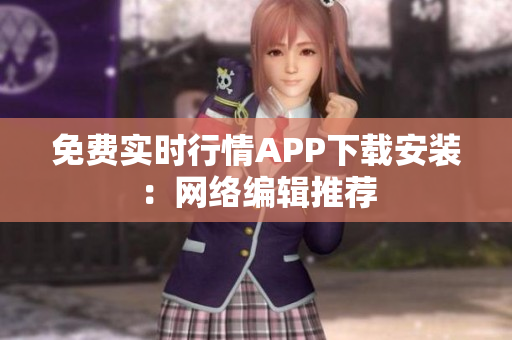 免费实时行情APP下载安装：网络编辑推荐