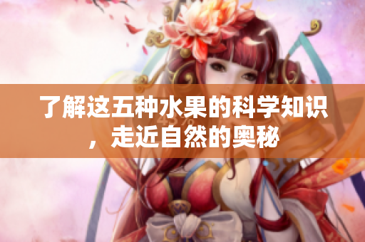 了解这五种水果的科学知识，走近自然的奥秘