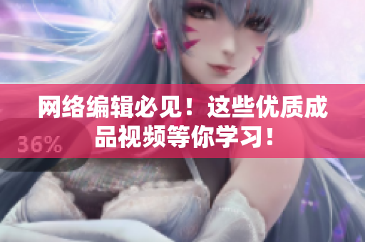 网络编辑必见！这些优质成品视频等你学习！