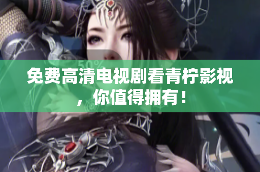 免费高清电视剧看青柠影视，你值得拥有！