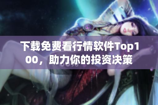 下载免费看行情软件Top100，助力你的投资决策