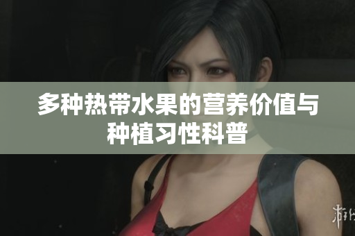 多种热带水果的营养价值与种植习性科普