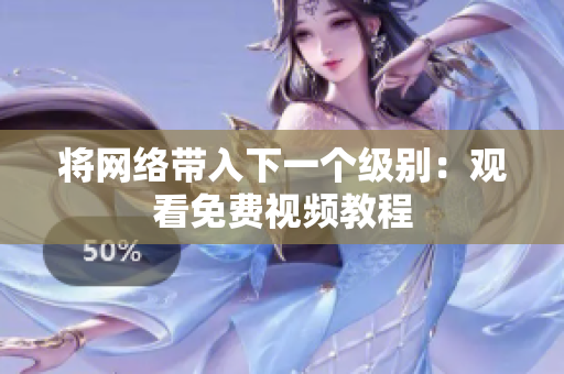 将网络带入下一个级别：观看免费视频教程